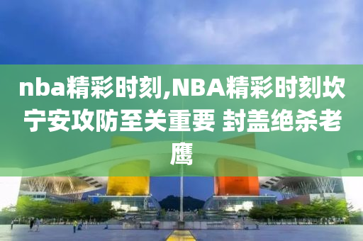 nba精彩时刻,NBA精彩时刻坎宁安攻防至关重要 封盖绝杀老鹰